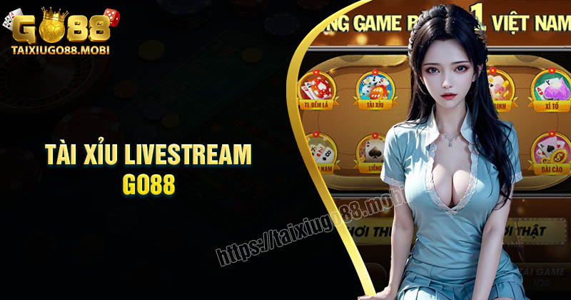 Tài xỉu Livestream Go88 - Chinh phục may mắn mỗi ngày